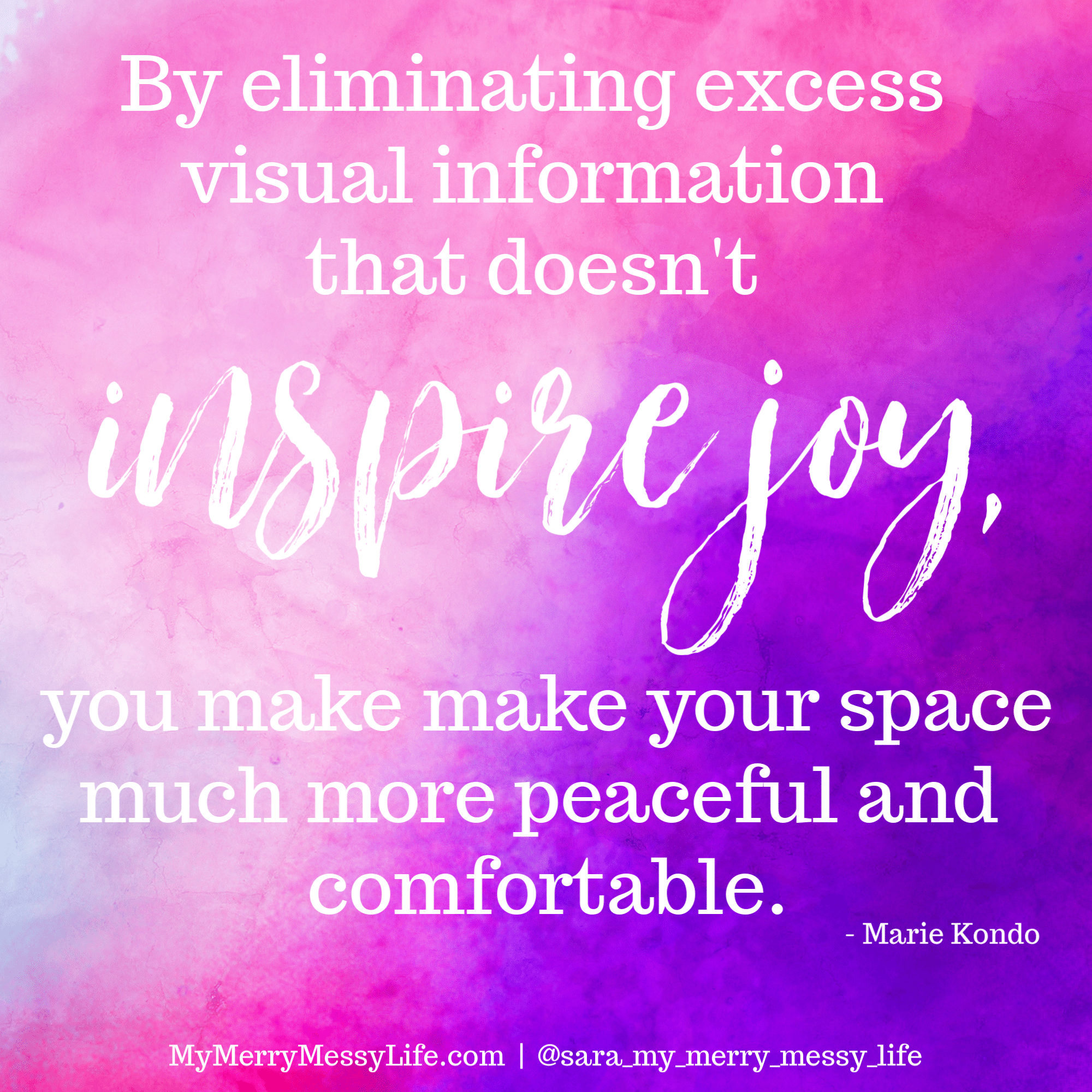 By eliminating excess visual information that doesn't inspire joy, you make your space much more peaceful and comfortable. - Marie Kondo of the KonMarie method