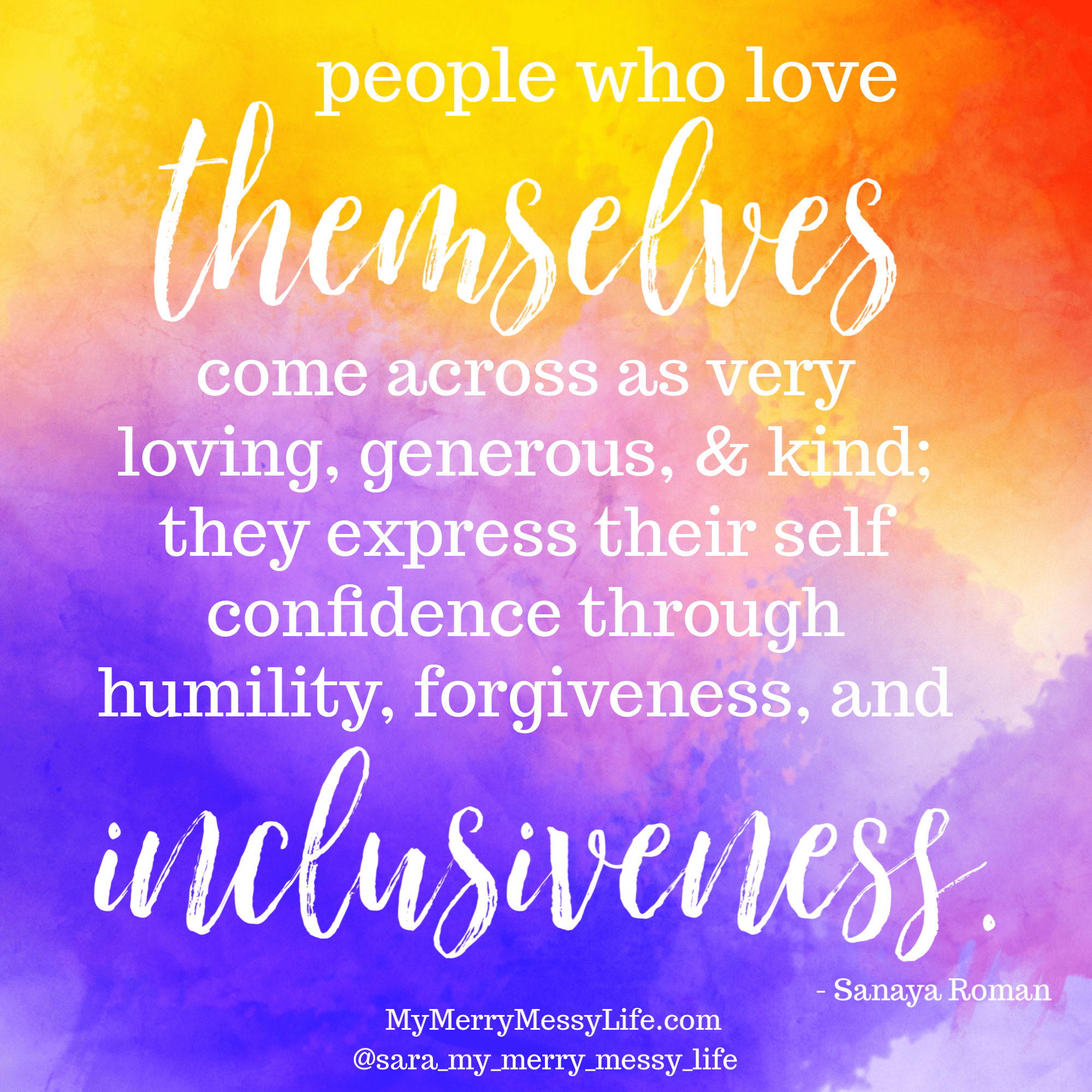 People who love themselves come across as very loving, generous, & kind; they express their self confidence through humility, forgiveness, and inclusiveness.