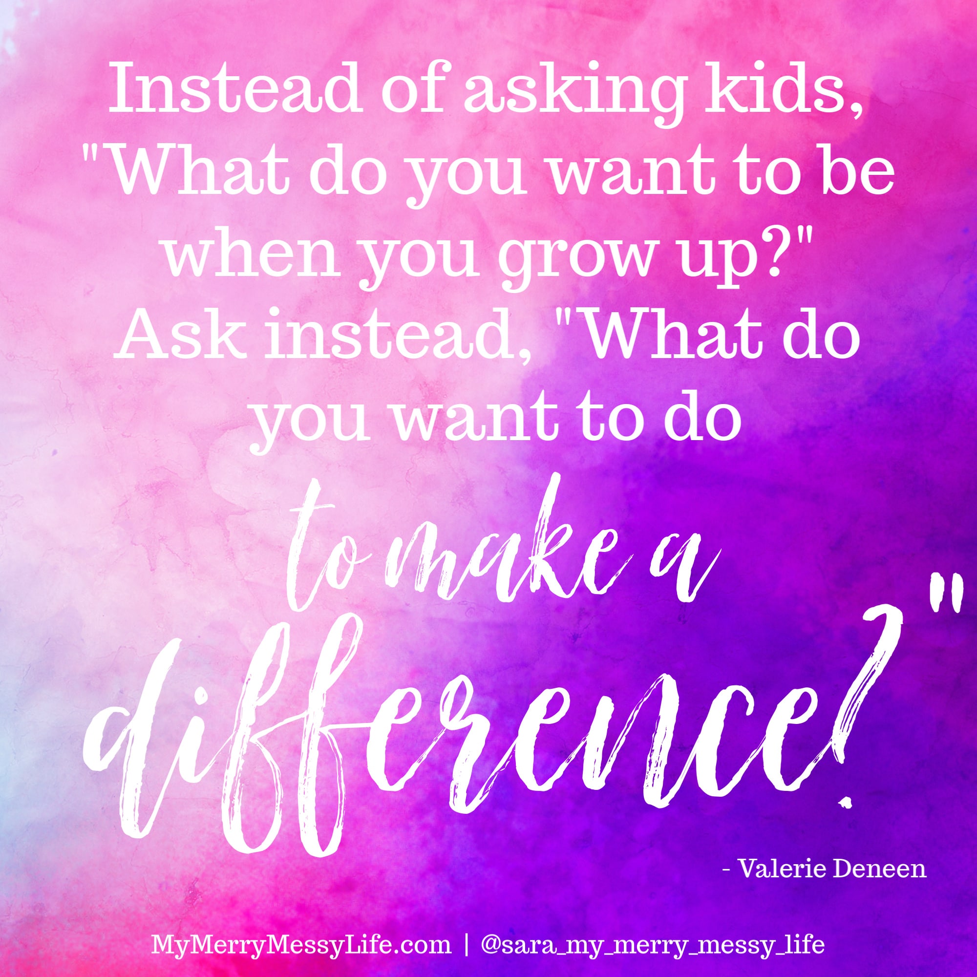 Instead of asking kids, "what do you want to be when you grow up?" Ask instead, "what do you want to do to make a difference?" - Valerie Deneen on The Merry Messy Moms Show Podcast