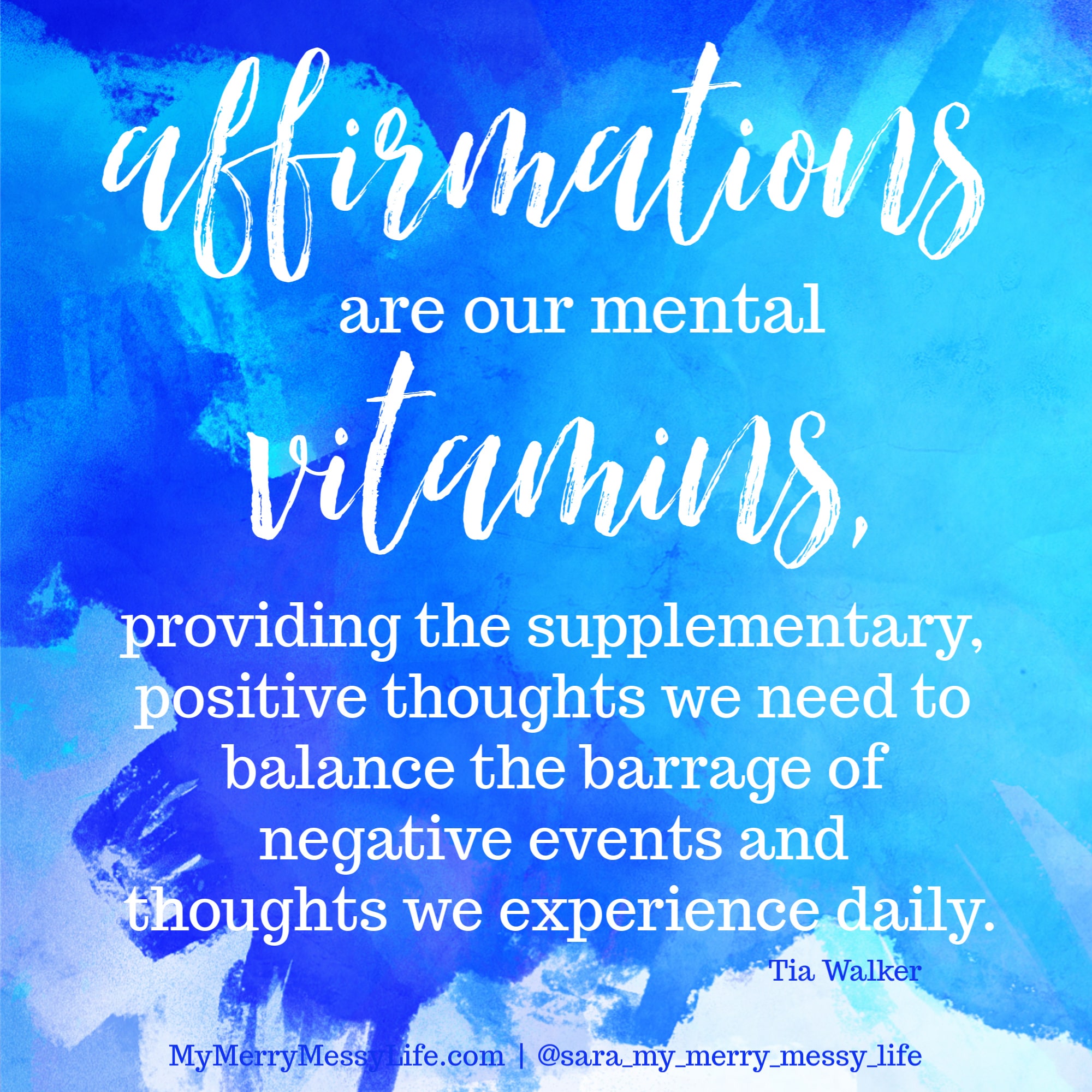 Affirmations are our mental vitamins, providing the supplementary, positive thoughts we need to balance the barrage of negative events we experience daily. - Tia Walker || MyMerryMessyLife.com