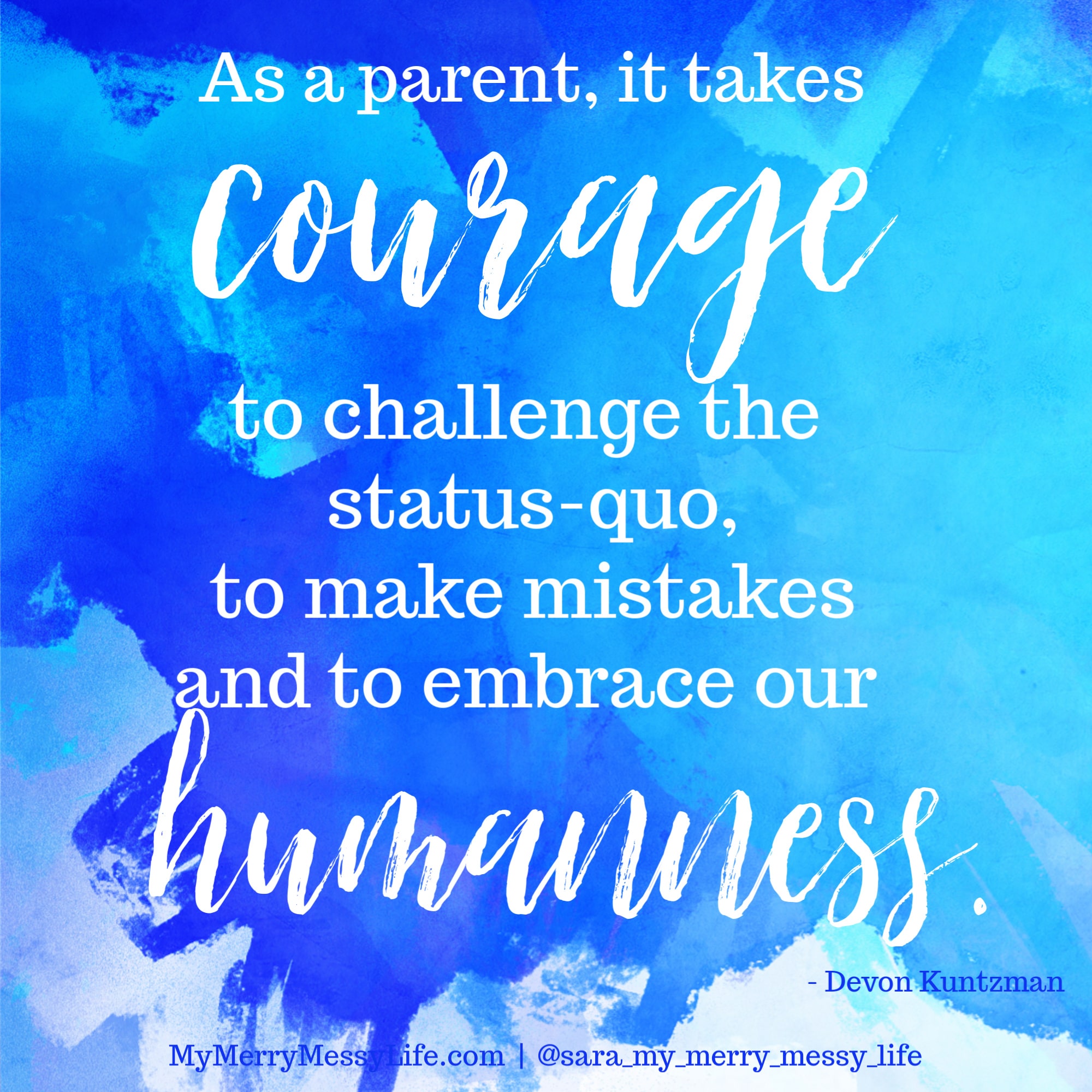 As a parent, it takes courage to challenge the status quo, to make mistakes, and to embrace our humanness. - Devon Kuntzman