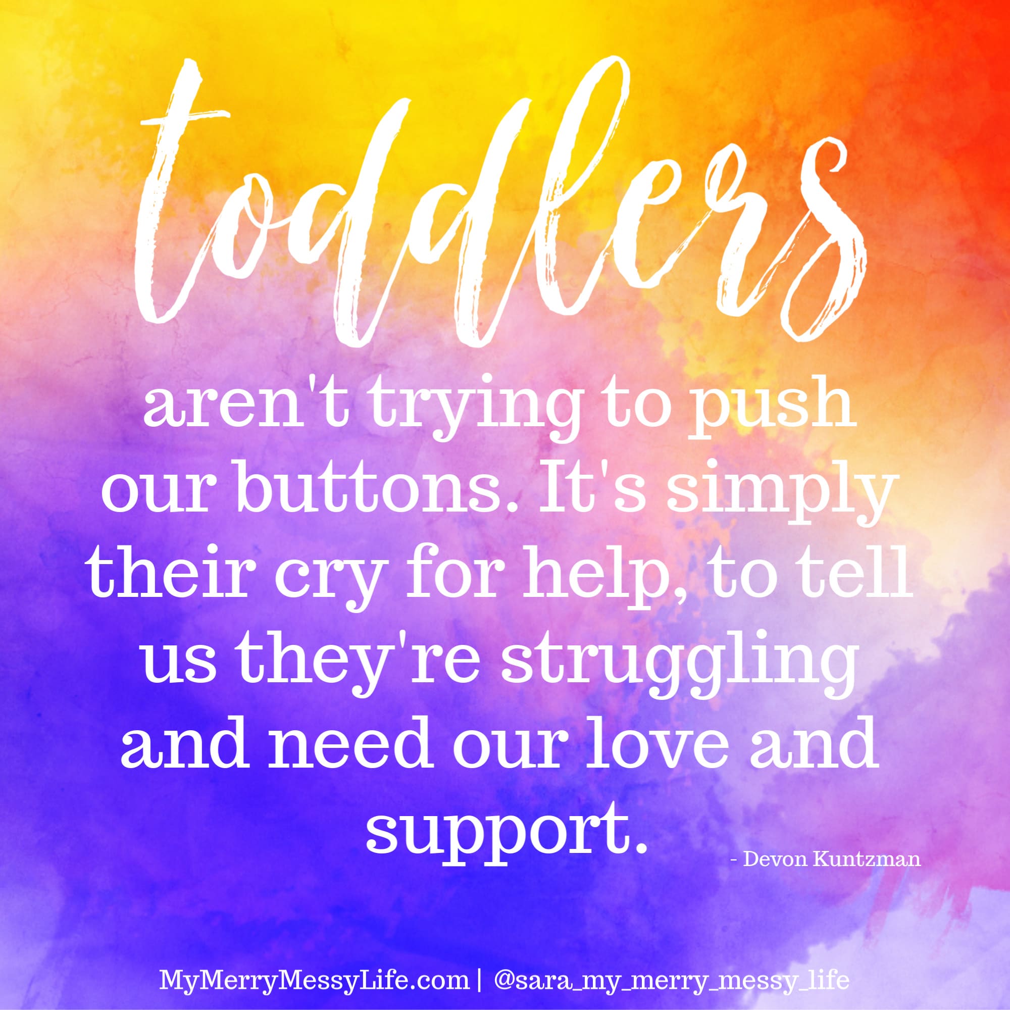 Toddlers aren't trying to push our buttons. It's simply their cry for help, to tell us they're struggling and need our love and support. - Devon Kuntzman
