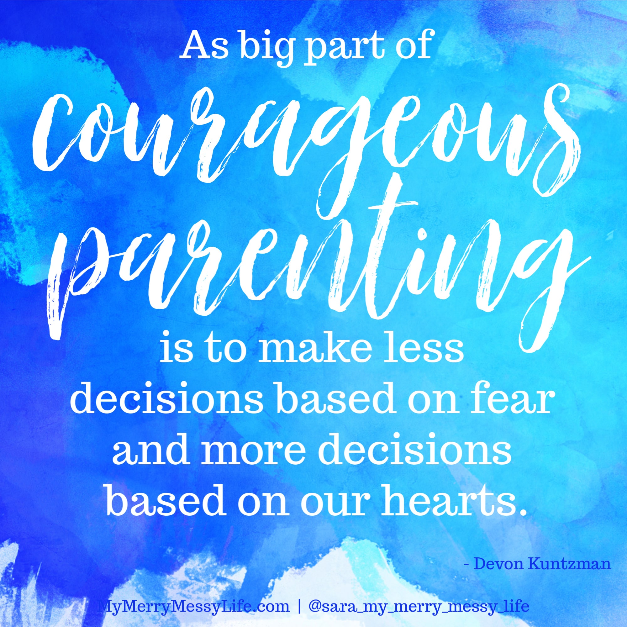 A big part of courageous parenting is to make less decisions based on fear and more decisions based on our hearts. - Devon Kuntzman on episode #19 of The Merry Messy Moms Show podcast