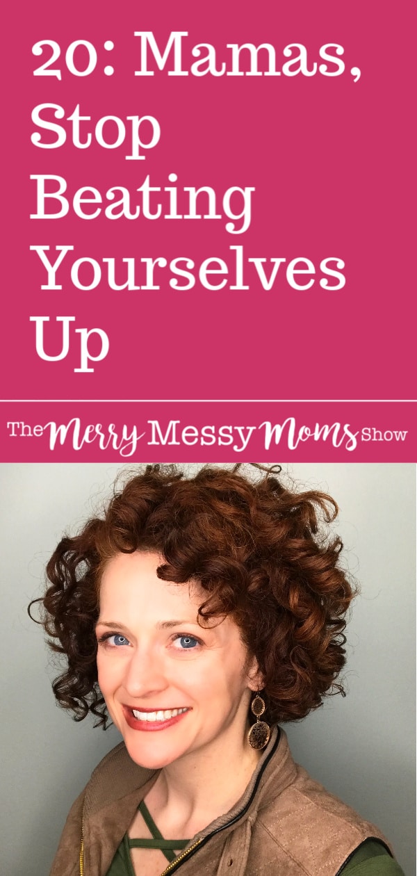 Mamas, Stop Beating Yourselves Up! A simple mantra to help you have more self-compassion on The Merry Messy Moms Show podcast with Sara McFall