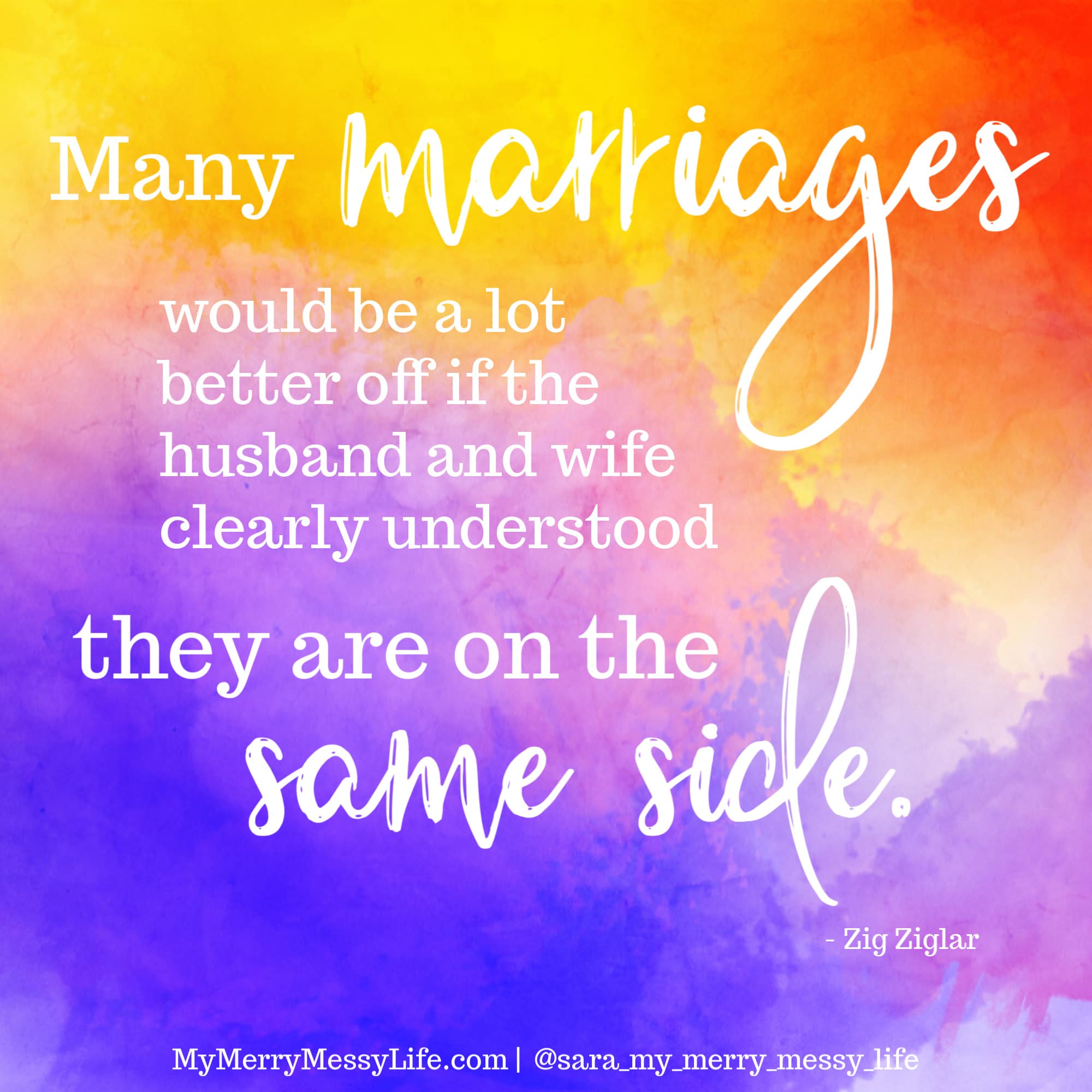 Many marriages would be a lot better off if the husband and wife clearly understood they are on the same side. - Zig Ziglar