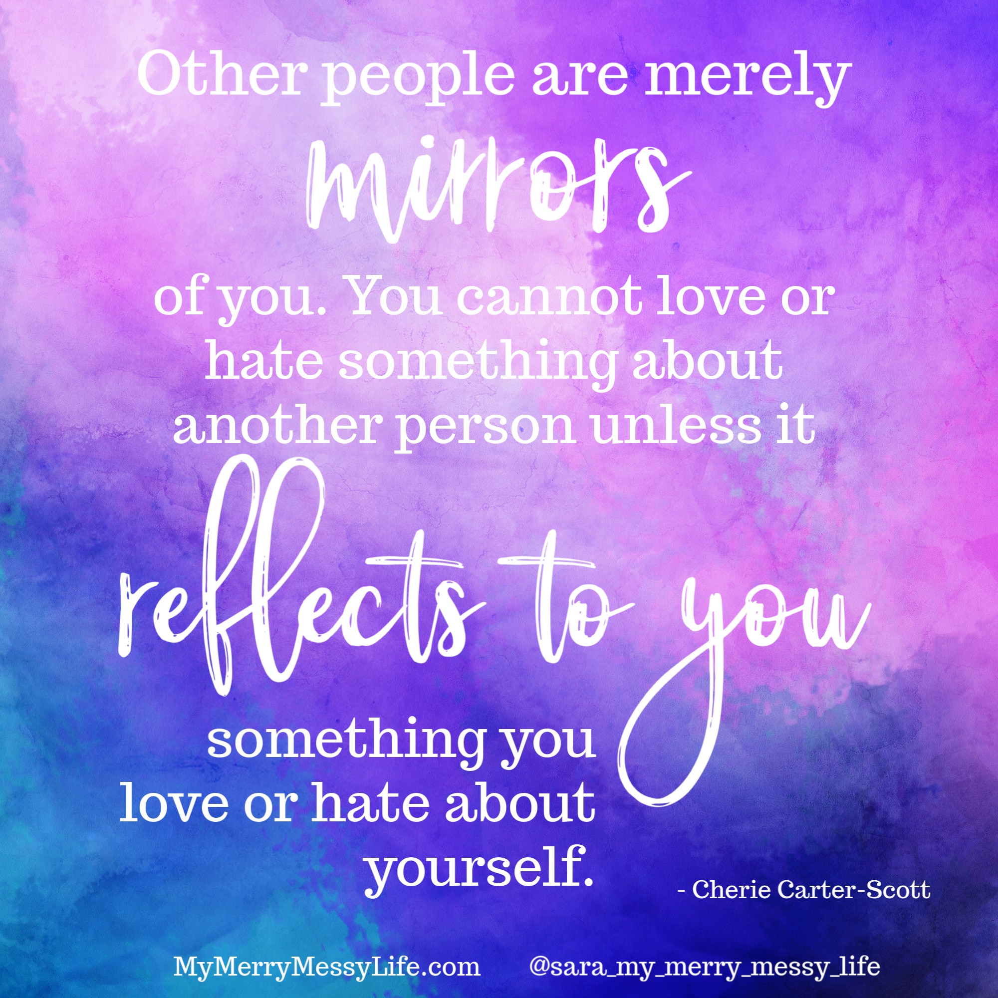 Other people are merely mirrors of you. You cannot love or hate something about another person unless it reflects to you something you love or hate about yourself.  - Carrie Carter-Scott