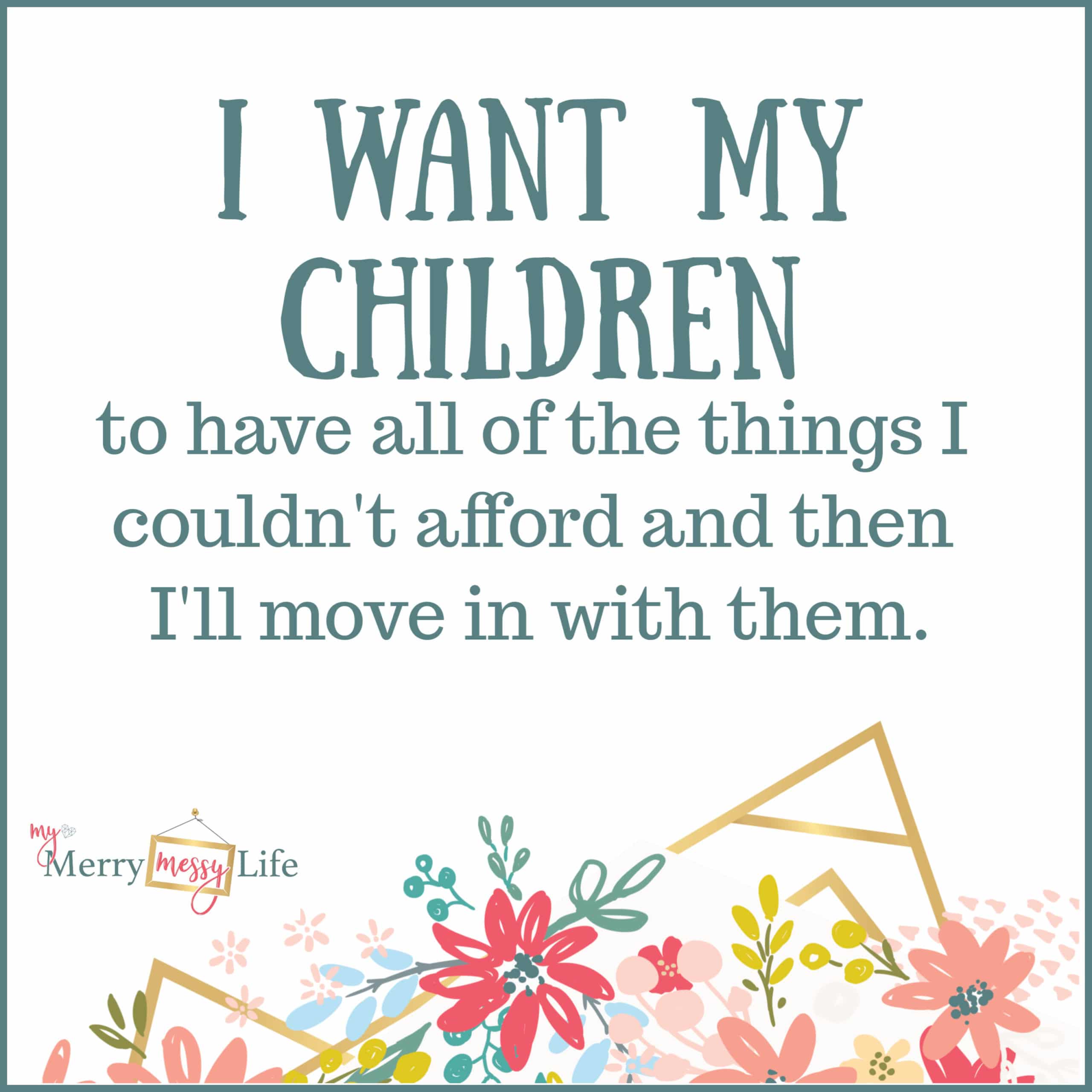 I want my children to have all of the things I couldn't afford and then I'll move in with them. Funny Mom Memes