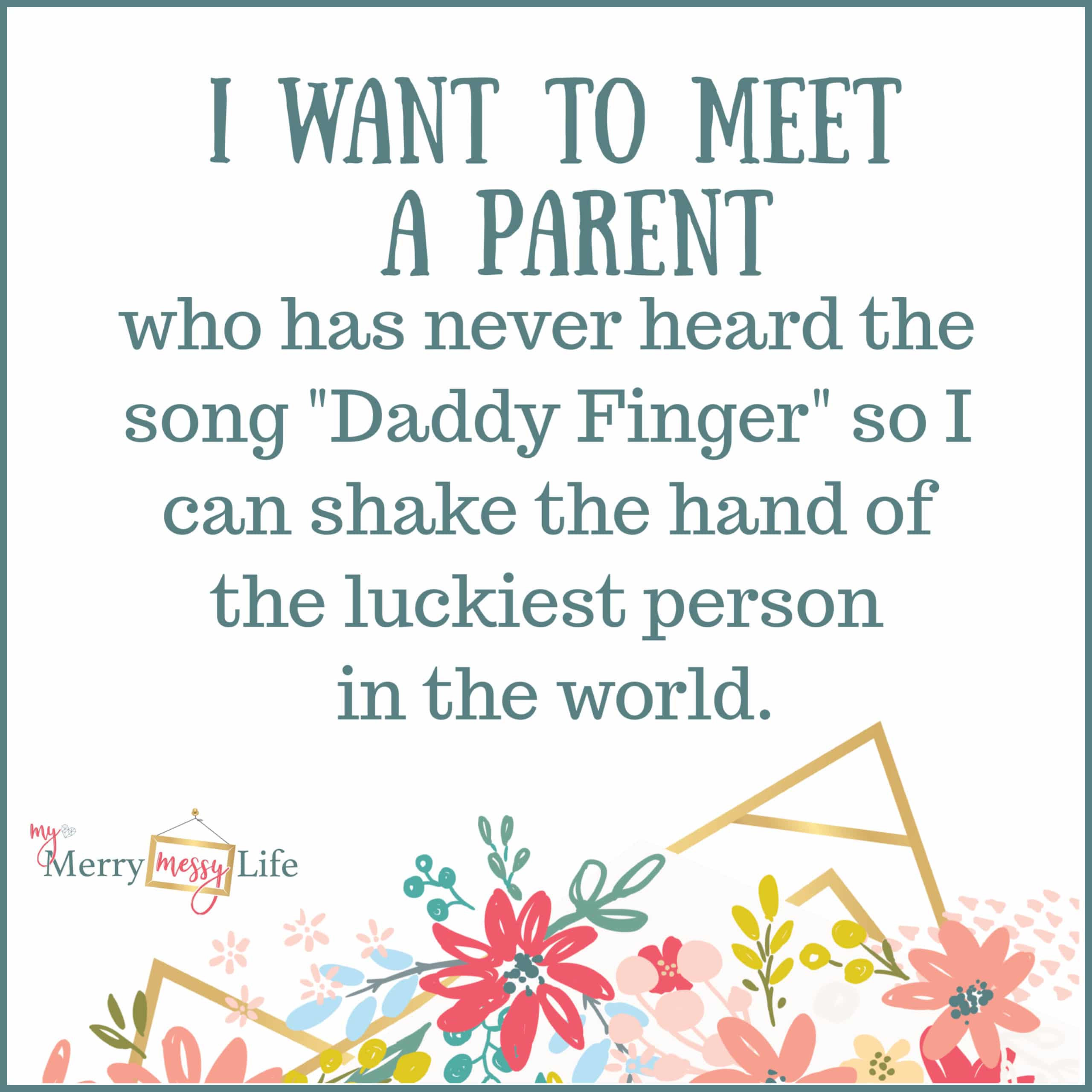 I want to meet the parent who has never heard the song "Daddy Finger" so I can shake the hand of the luckiest person in the world. - Funny Mom Memes about Toddlers