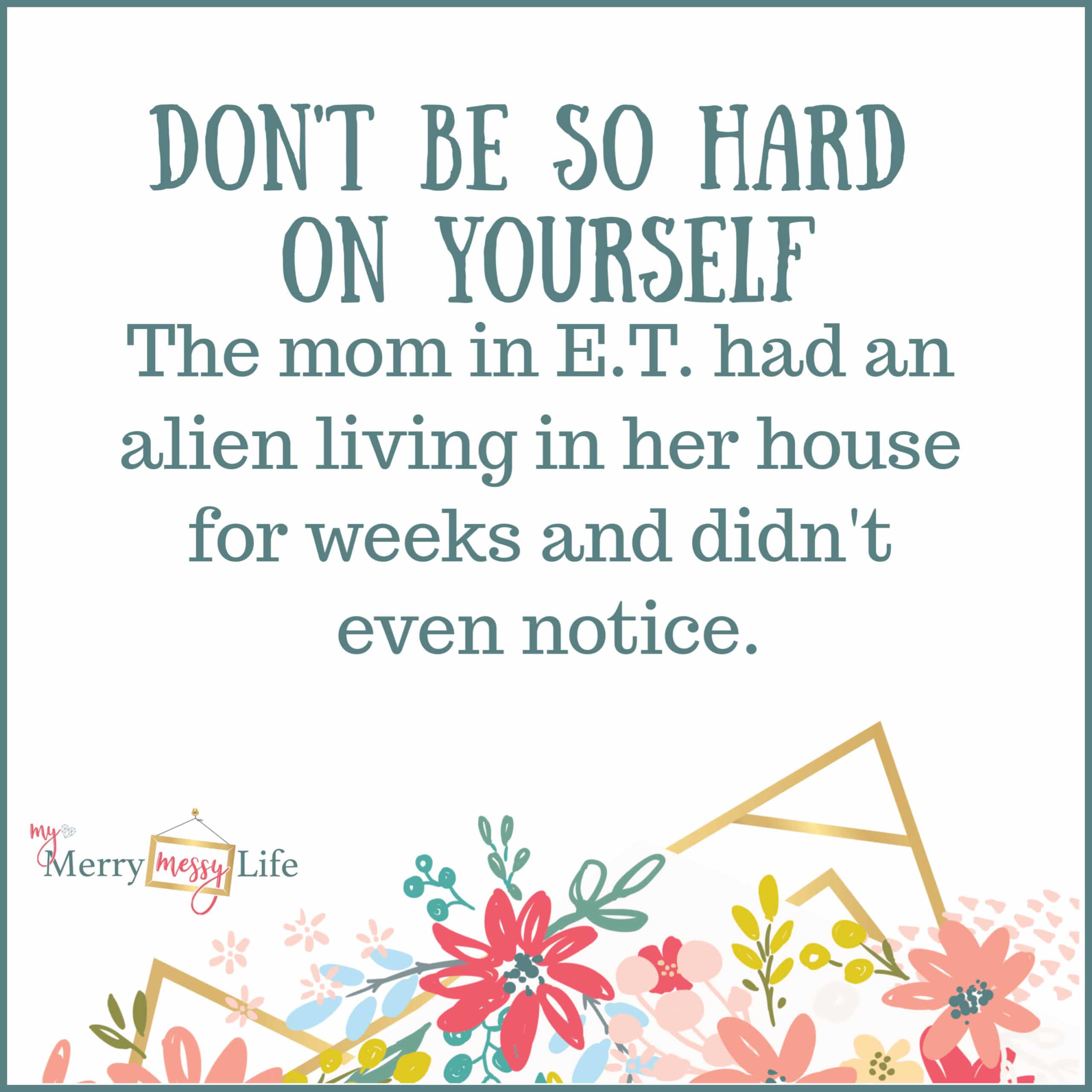 Don't be so hard on yourself. The mom in E.T. had an alien living in her house for weeks and didn't even notice. Funny Mom Memes