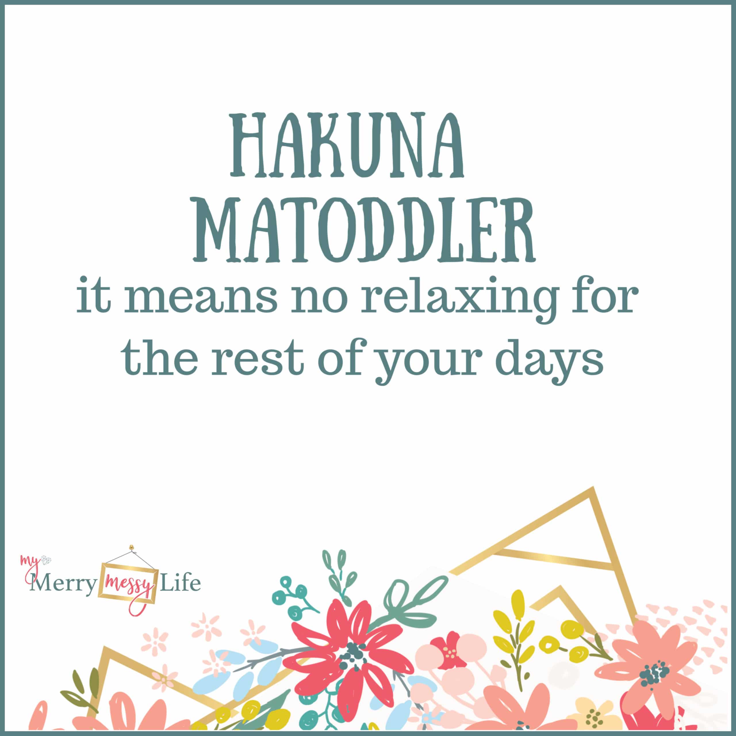 Hakuna Matoddler - it means no relaxing for the rest of your days. Funny Mom Memes about Toddlers