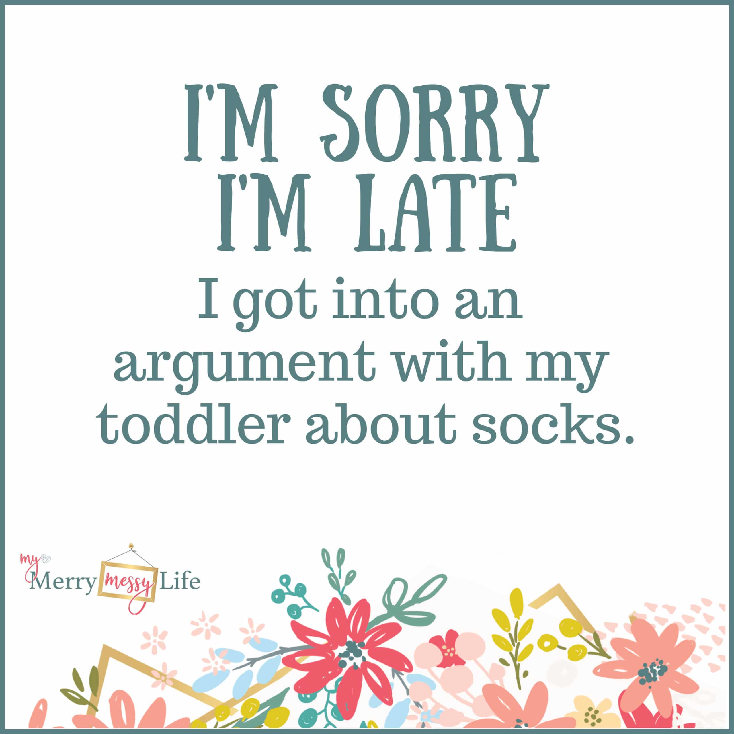 I'm sorry I'm late. I got into an argument with my toddler about socks. Funny Mom Memes about Toddlers