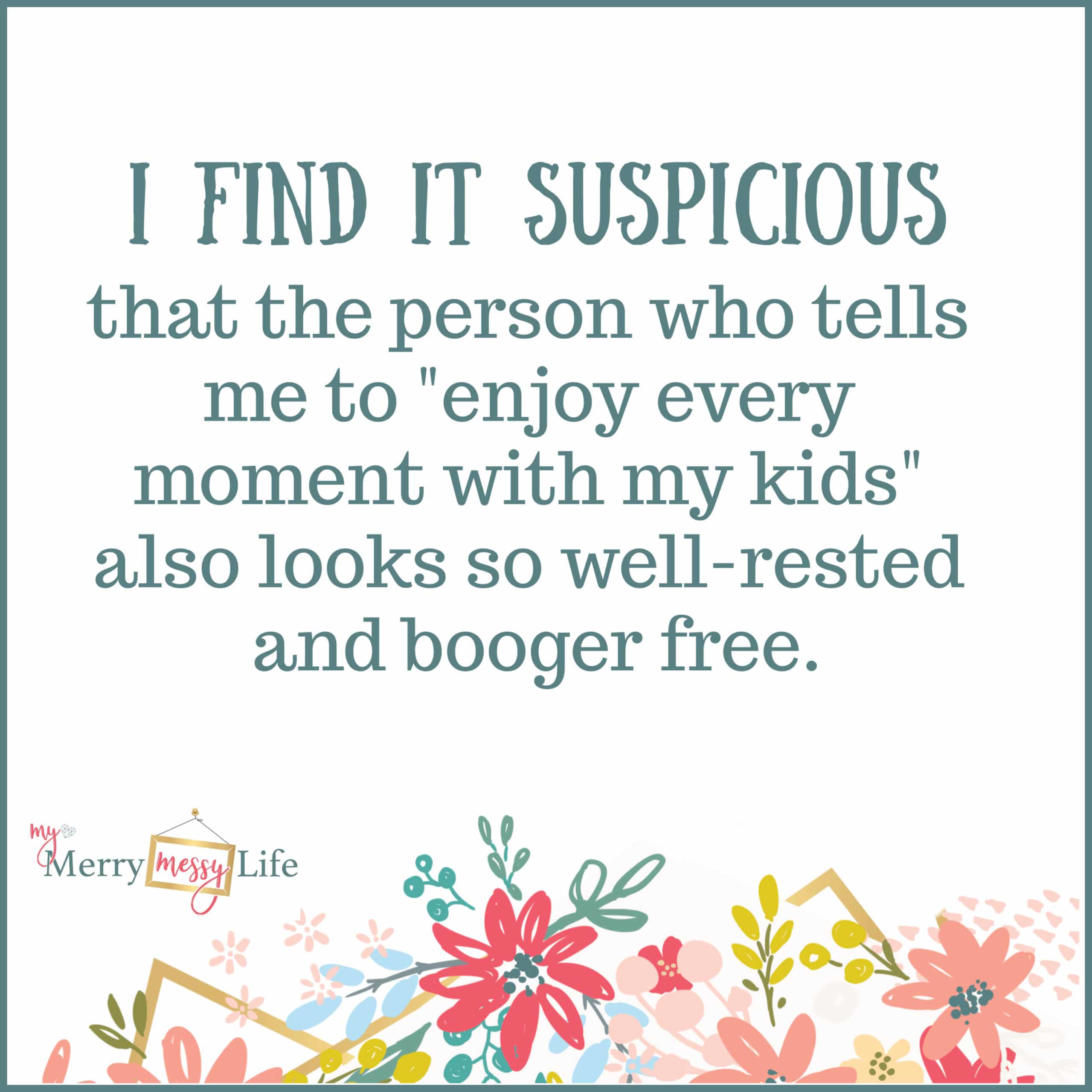 I find it suspicious that the person who tells me to "enjoy every moment with my kids" also looks so well-rested and booger free. - Funny Mom Memes about Baby Life