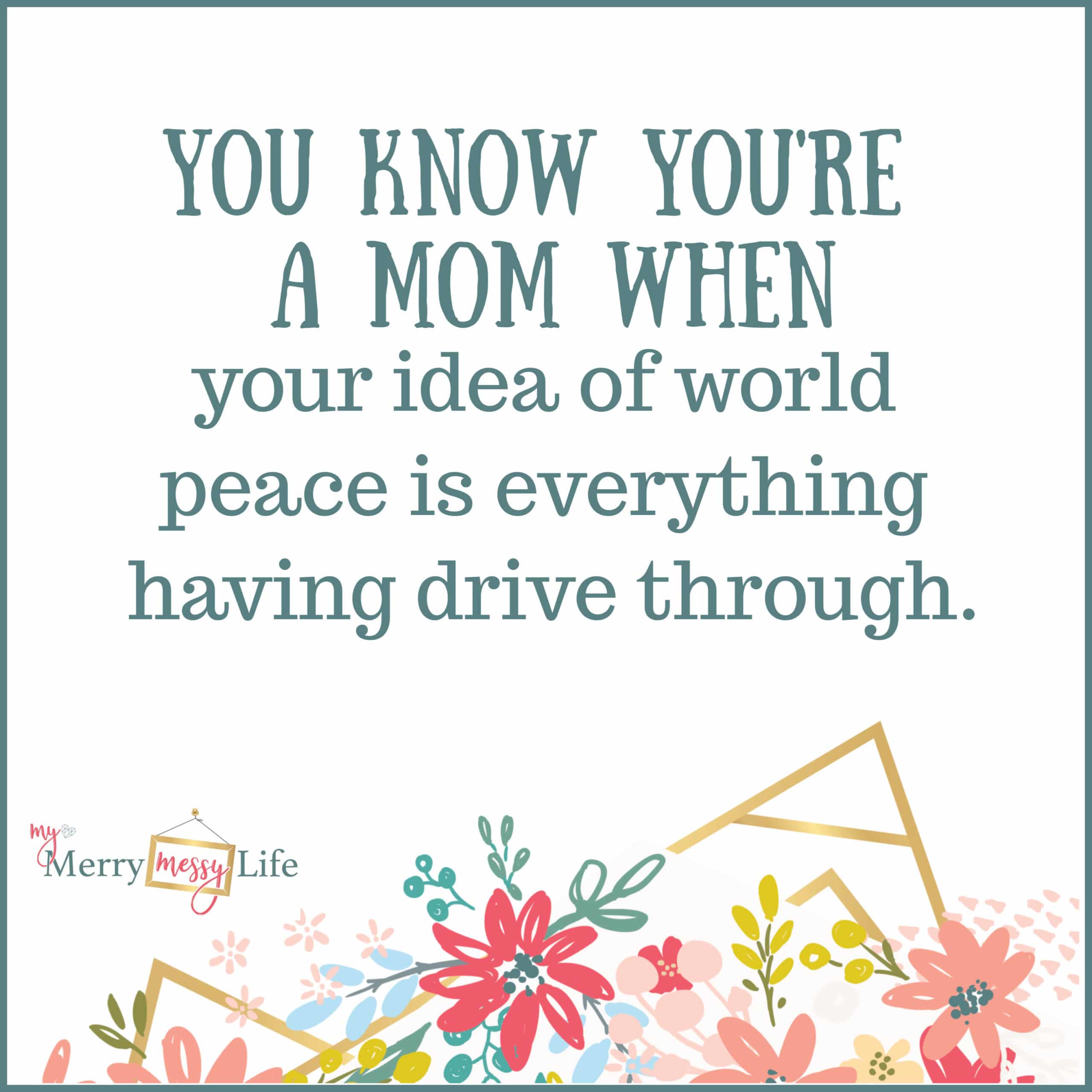 You know you're a mom when your idea of world peace is everything having a drive through. - Funny Mom Memes about Baby Life