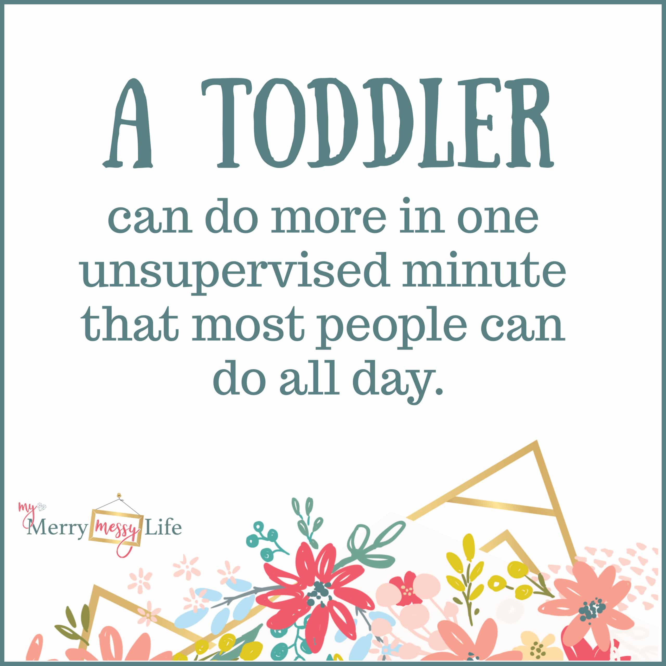 A toddler can do more in one unsupervised minuted than most people can do all day!